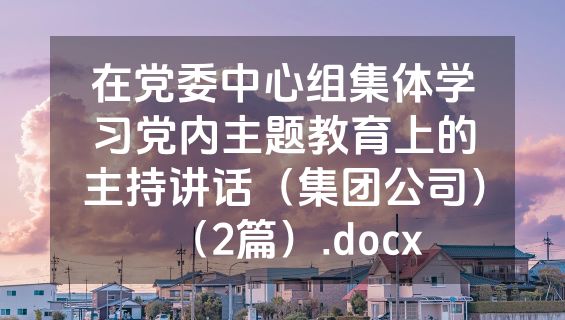 在党委中心组集体学习党内主题教育上的主持讲话（集团公司）（2篇）.docx