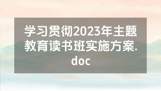 学习贯彻2023年主题教育读书班实施方案.doc