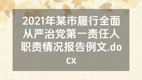 2021年某市履行全面从严治党第一责任人职责情况报告例文.docx