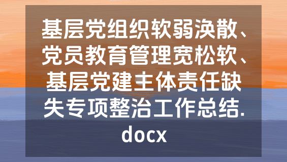 基层党组织软弱涣散、党员教育管理宽松软、基层党建主体责任缺失专项整治工作总结.docx