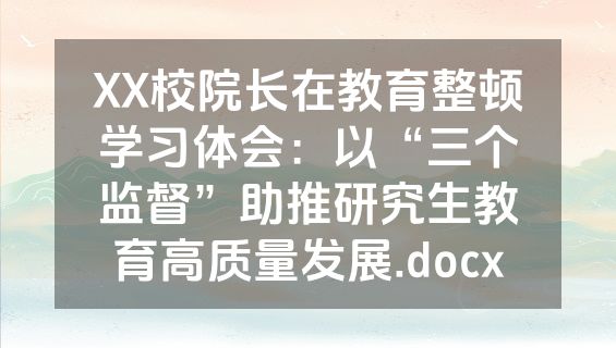 XX校院长在教育整顿学习体会：以“三个监督”助推研究生教育高质量发展.docx
