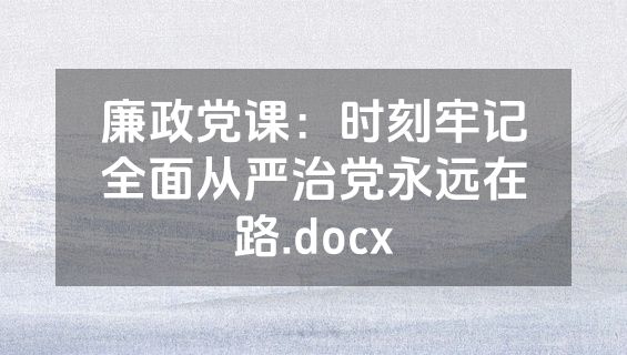 廉政党课：时刻牢记全面从严治党永远在路.docx