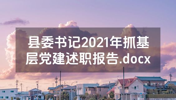 县委书记2021年抓基层党建述职报告.docx