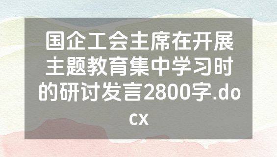 国企工会主席在开展主题教育集中学习时的研讨发言2800字.docx