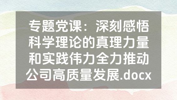 专题党课：深刻感悟科学理论的真理力量和实践伟力全力推动公司高质量发展.docx
