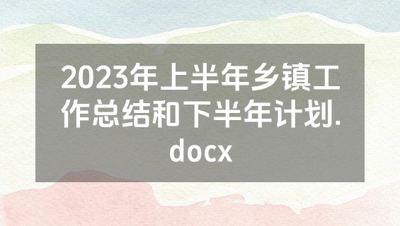 2023年上半年乡镇工作总结和下半年计划.docx