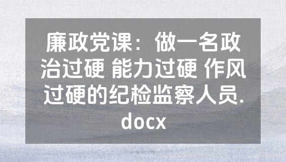 廉政党课：做一名政治过硬 能力过硬 作风过硬的纪检监察人员.docx