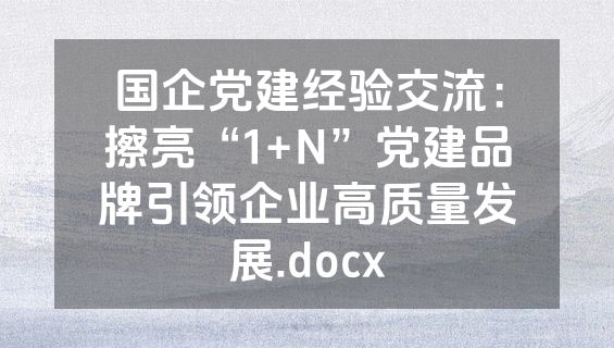 国企党建经验交流：擦亮“1+N”党建品牌引领企业高质量发展.docx