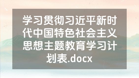学习贯彻习近平新时代中国特色社会主义思想主题教育学习计划表.docx