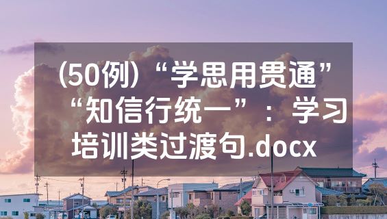 (50例)“学思用贯通”“知信行统一”：学习培训类过渡句.docx