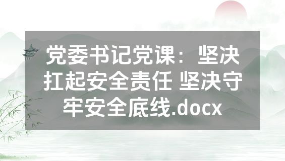 党委书记党课：坚决扛起安全责任 坚决守牢安全底线.docx