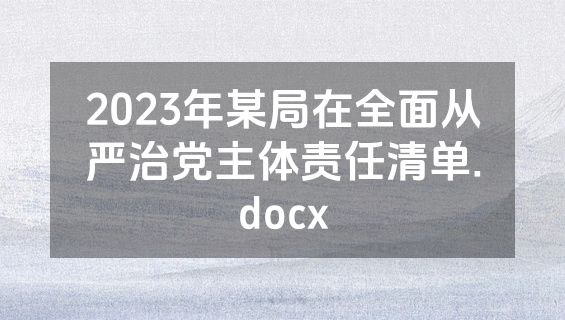 2023年某局在全面从严治党主体责任清单.docx