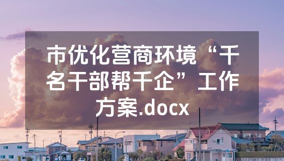 市优化营商环境“千名干部帮千企”工作方案.docx