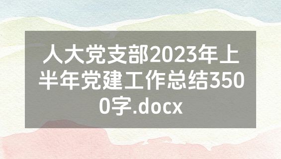 人大党支部2023年上半年党建工作总结3500字.docx