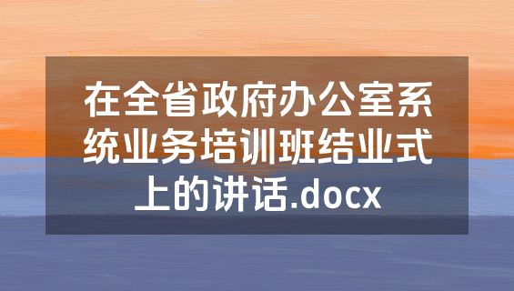 在全省政府办公室系统业务培训班结业式上的讲话.docx