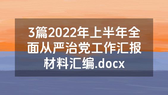 3篇2022年上半年全面从严治党工作汇报材料汇编.docx