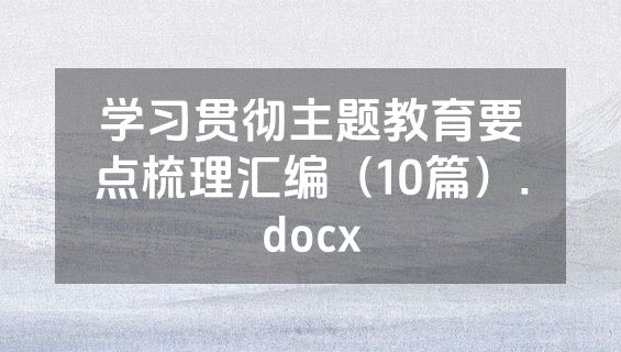 学习贯彻主题教育要点梳理汇编（10篇）.docx