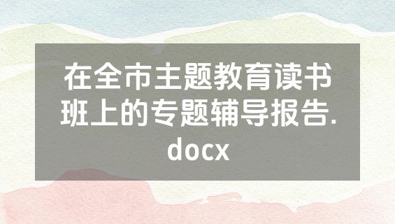 在全市主题教育读书班上的专题辅导报告.docx