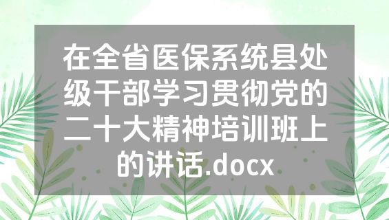 在全省医保系统县处级干部学习贯彻党的二十大精神培训班上的讲话.docx