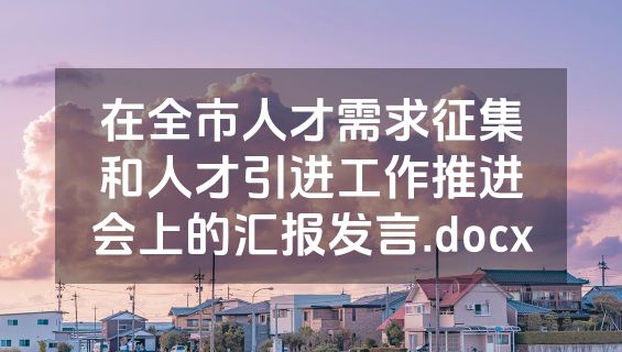 在全市人才需求征集和人才引进工作推进会上的汇报发言.docx