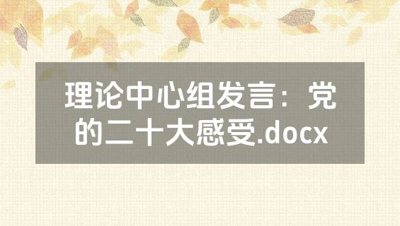 理论中心组发言：党的二十大感受.docx
