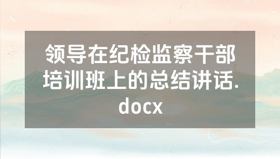 领导在纪检监察干部培训班上的总结讲话.docx