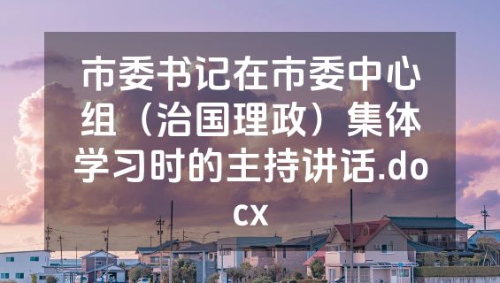 市委书记在市委中心组（治国理政）集体学习时的主持讲话.docx