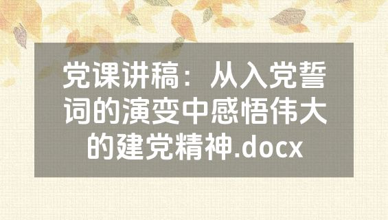党课讲稿：从入党誓词的演变中感悟伟大的建党精神.docx