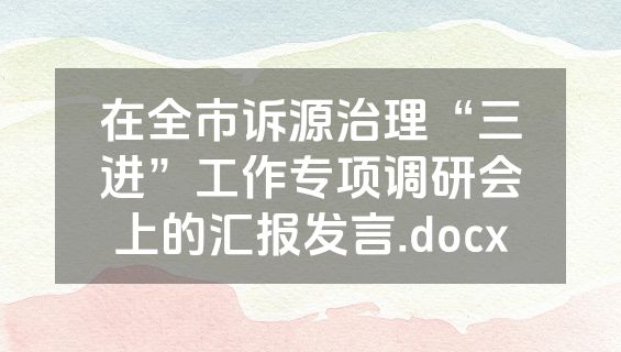 在全市诉源治理“三进”工作专项调研会上的汇报发言.docx