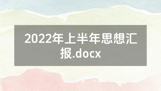 2022年上半年思想汇报.docx