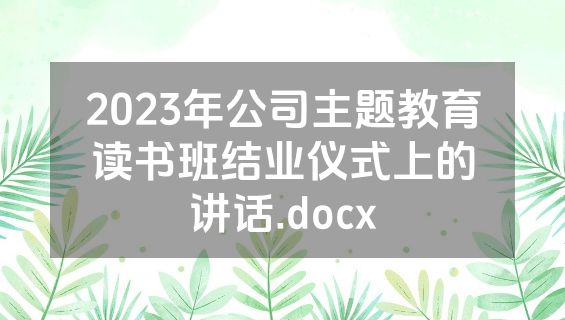 2023年公司主题教育读书班结业仪式上的讲话.docx