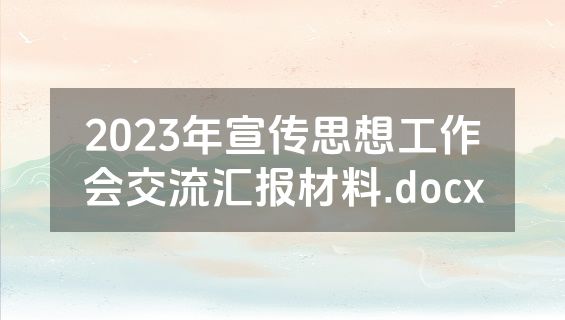 2023年宣传思想工作会交流汇报材料.docx