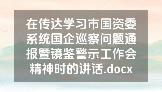 在传达学习市国资委系统国企巡察问题通报暨镜鉴警示工作会精神时的讲话.docx