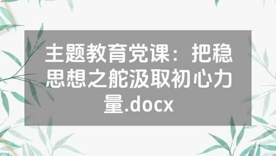 主题教育党课：把稳思想之舵汲取初心力量.docx