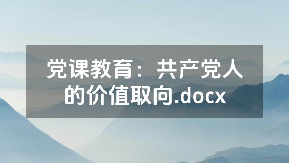 党课教育：共产党人的价值取向.docx