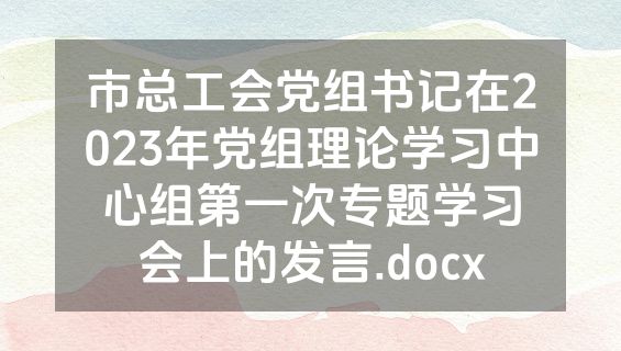 市总工会党组书记在2023年党组理论学习中心组第一次专题学习会上的发言.docx