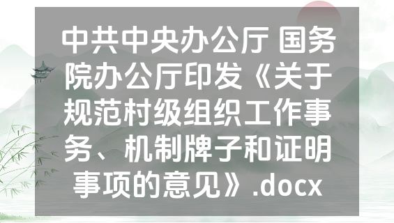 中共中央办公厅 国务院办公厅印发《关于规范村级组织工作事务、机制牌子和证明事项的意见》.docx