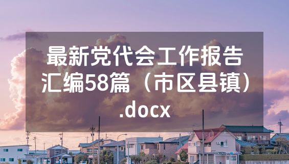 最新党代会工作报告汇编58篇（市区县镇）.docx