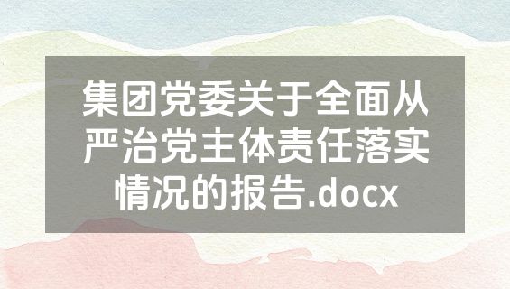 集团党委关于全面从严治党主体责任落实情况的报告.docx