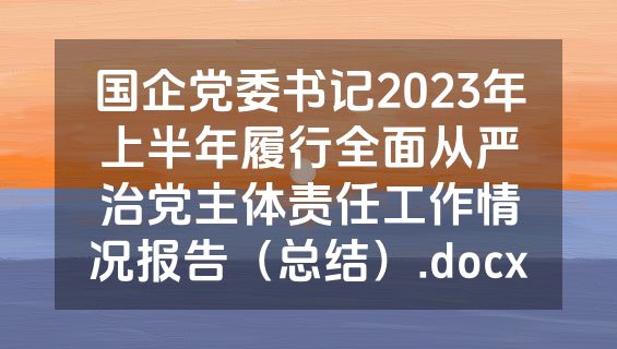 国企党委书记2023年上半年履行全面从严治党主体责任工作情况报告（总结）.docx