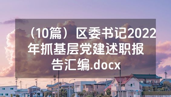 （10篇）区委书记2022年抓基层党建述职报告汇编.docx