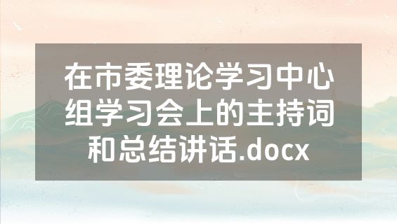 在市委理论学习中心组学习会上的主持词和总结讲话.docx