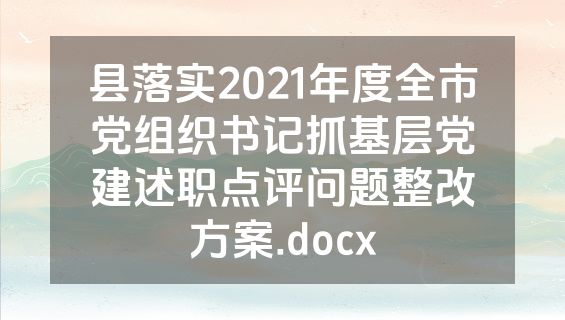 县落实2021年度全市党组织书记抓基层党建述职点评问题整改方案.docx