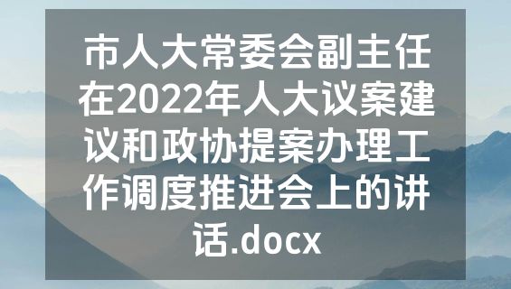 市人大常委会副主任在2022年人大议案建议和政协提案办理工作调度推进会上的讲话.docx