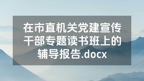 在市直机关党建宣传干部专题读书班上的辅导报告.docx