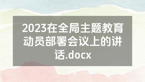 2023在全局主题教育动员部署会议上的讲话.docx