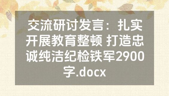 交流研讨发言：扎实开展教育整顿 打造忠诚纯洁纪检铁军2900字.docx