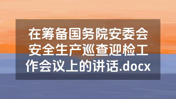在筹备国务院安委会安全生产巡查迎检工作会议上的讲话.docx