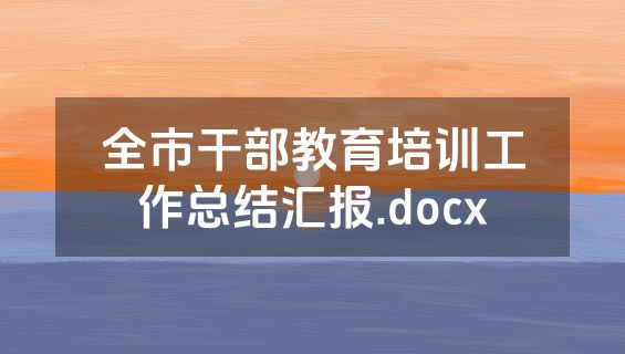 全市干部教育培训工作总结汇报.docx