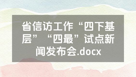 省信访工作“四下基层”“四最”试点新闻发布会.docx